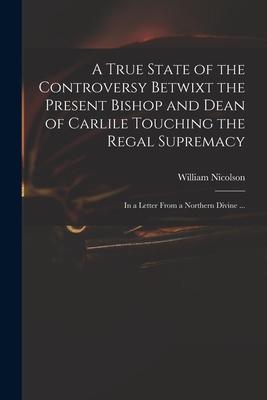 Bild des Verk�ufers f�r A True State of the Controversy Betwixt the Present Bishop and Dean of Carlile Touching the Regal Supremacy zum Verkauf von moluna