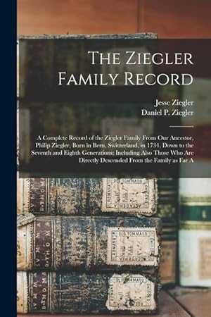 Bild des Verkufers fr The Ziegler Family Record: A Complete Record of the Ziegler Family From our Ancestor, Philip Ziegler, Born in Bern, Switzerland, in 1734, Down to zum Verkauf von moluna