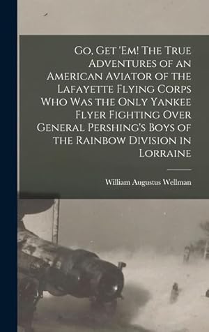 Seller image for Go, get em! The True Adventures of an American Aviator of the Lafayette Flying Corps who was the Only Yankee Flyer Fighting Over General Pershing s B for sale by moluna