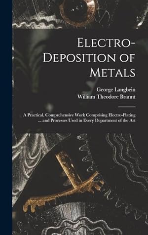 Seller image for Electro-deposition of Metals: A Practical, Comprehensive Work Comprising Electro-plating . and Processes Used in Every Department of the Art for sale by moluna