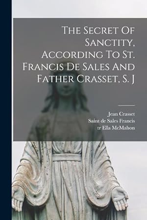Bild des Verk�ufers f�r The Secret Of Sanctity, According To St. Francis De Sales And Father Crasset, S. J zum Verkauf von moluna