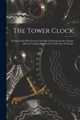 Image du vendeur pour The Tower Clock: Designed and Made for the University of Chicago by the Chicago Manual Training School of the University of Chicago mis en vente par moluna