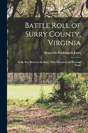 Imagen del vendedor de Battle Roll of Surry County, Virginia: In the War Between the States, With Historical and Personal Notes a la venta por moluna