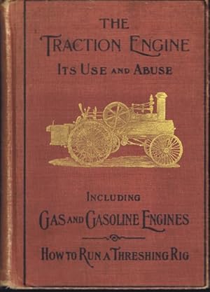 Seller image for The Traction Engine: Its Use and Abuse: Including Gas and Gasoline Engines: A Book of Instructions for Operators of Farm Engines with Special Chapters on Threshing Machines and How to Run a Threshing Rig for sale by Round Table Books, LLC
