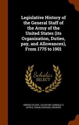 Bild des Verk�ufers f�r Legislative History of the General Staff of the Army of the United States (its Organization, Duties, pay, and Allowances), From 1775 to 1901 zum Verkauf von moluna