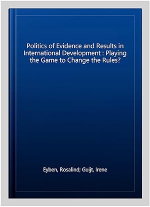 Seller image for Politics of Evidence and Results in International Development : Playing the Game to Change the Rules? for sale by GreatBookPrices