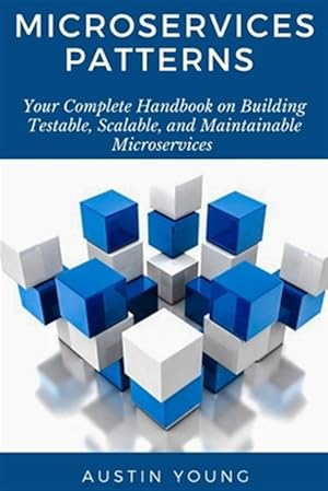 Seller image for Microservices Patterns: Your Complete Handbook on Building Testable, Scalable, and Maintainable Microservices for sale by GreatBookPrices
