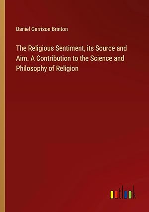 Bild des Verkufers fr The Religious Sentiment, its Source and Aim. A Contribution to the Science and Philosophy of Religion zum Verkauf von preigu