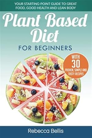 Immagine del venditore per Plant Based Diet for Beginners : Your Starting-point Guide to Great Food, Good Health and Lean Body; With 30 Proven, Simple and Tasty Recipes venduto da GreatBookPrices