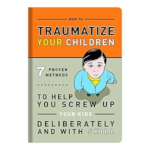 Imagen del vendedor de How to Traumatize Your Children: 7 Proven Methods to Help You Screw Up Your Kids Deliberately and with Skill a la venta por Used Book Company