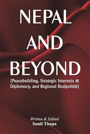 Seller image for Nepal and Beyond : Peacebuilding, Strategic Interests & Diplomacy, and Regional Realpolitik for sale by AHA-BUCH GmbH
