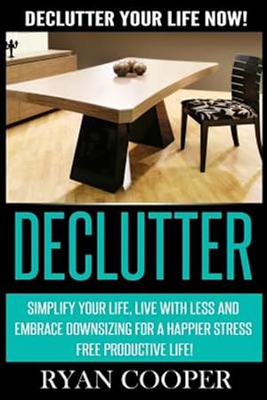 Bild des Verk�ufers f�r Declutter: Declutter Your Life Now! Simplify Your Life, Live with Less and Embrace Downsizing for a Happier Stress Free Productiv zum Verkauf von GreatBookPrices