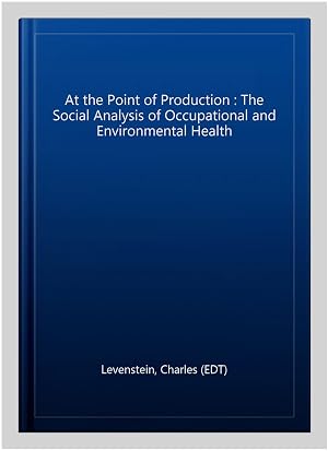 Imagen del vendedor de At the Point of Production : The Social Analysis of Occupational and Environmental Health a la venta por GreatBookPrices