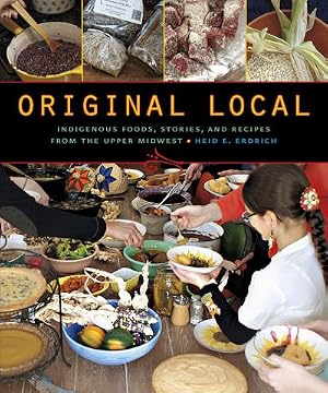 Bild des Verk�ufers f�r Original Local: Indigenous Foods, Stories, and Recipes from the Upper Midwest zum Verkauf von AHA-BUCH GmbH
