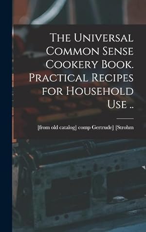 Imagen del vendedor de The Universal Common Sense Cookery Book. Practical Recipes for Household use . a la venta por moluna