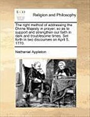 Seller image for The Right Method of Addressing the Divine Majesty in Prayer; So as to Support and Strengthen Our Faith in Dark and Troublesome Times. Set Forth in Two Discourses on April 5, 1770. for sale by AHA-BUCH GmbH