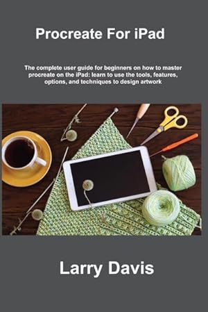 Seller image for Procreate For iPad : A Quick Guide for Beginners and Artists to Use Procreate and Apple Pencil on the iPad: Draw, Sketch, Illustrate, Paint, Animate and Create Beautiful Artworks for sale by AHA-BUCH GmbH