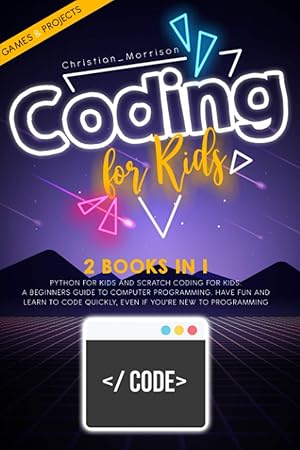 Bild des Verkufers fr CODING FOR KIDS: 2 BOOKS IN 1: Python For Kids And Scratch Coding For Kids. A Beginners Guide to Computer Programming. Have Fun and Learn to Code Quickly, Even If YouRe New To Programming. zum Verkauf von Zoom Books East