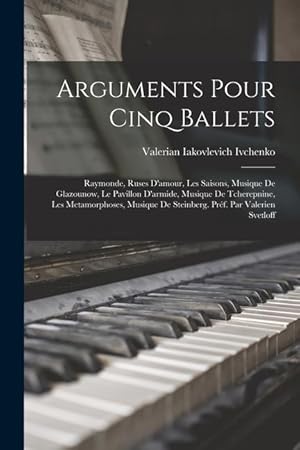 Imagen del vendedor de Arguments pour cinq ballets Raymonde, Ruses d amour, Les saisons, musique de Glazounow, Le pavillon d armide, musique de Tcherepnine, Les metamorphos a la venta por moluna
