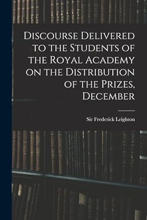 Bild des Verk�ufers f�r Discourse Delivered to the Students of the Royal Academy on the Distribution of the Prizes, December zum Verkauf von moluna