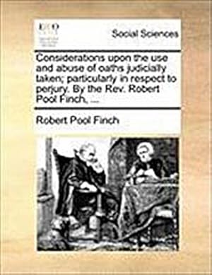 Seller image for Considerations Upon the Use and Abuse of Oaths Judicially Taken; Particularly in Respect to Perjury. by the Rev. Robert Pool Finch, . for sale by AHA-BUCH GmbH