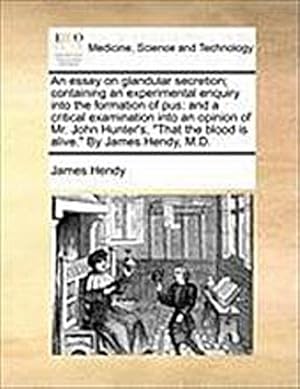 Seller image for An Essay on Glandular Secretion; Containing an Experimental Enquiry Into the Formation of Pus : And a Critical Examination Into an Opinion of Mr. John Hunter's, That the Blood Is Alive. by James Hendy, M.D. for sale by AHA-BUCH GmbH