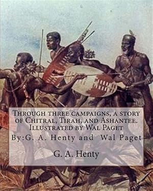 Seller image for Through Three Campaigns, a Story of Chitral, Tirah, and Ashantee. Illustrated by : Wal Paget: (Walter Stanley Paget (1863-1935)), By:g. A. Henty for sale by GreatBookPrices