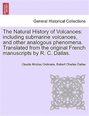 Seller image for The Natural History of Volcanoes: including submarine volcanoes, and other analogous phenomena. Translated from the original French manuscripts by R. for sale by GreatBookPrices