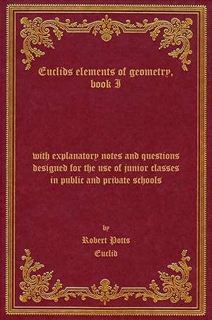 Image du vendeur pour Euclid's elements of geometry, book I: with explanatory notes and questions, designed for the use of junior classes in public and private schools, 1876 mis en vente par Rebooker