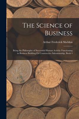 Seller image for The Science of Business: Being the Philosophy of Successful Human Activity Functioning in Business Building Or Constructive Salesmanship, Book (Paperback or Softback) for sale by BargainBookStores