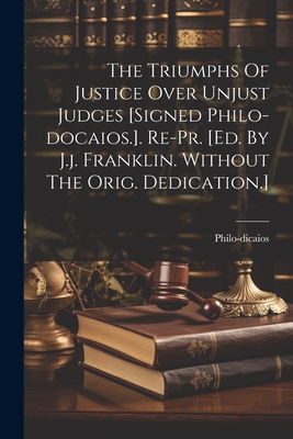 Seller image for The Triumphs Of Justice Over Unjust Judges [signed Philo-docaios.]. Re-pr. [ed. By J.j. Franklin. Without The Orig. Dedication.] (Paperback or Softback) for sale by BargainBookStores