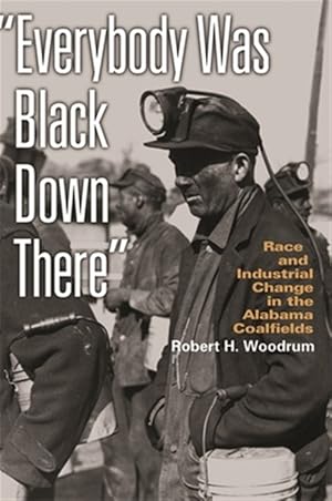 Immagine del venditore per Everybody Was Black Down There : Race And Industrial Change in the Alabama Coalfields venduto da GreatBookPrices