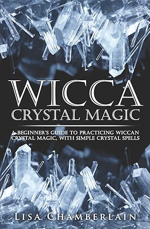 Seller image for Wicca Crystal Magic: A Beginner�s Guide to Practicing Wiccan Crystal Magic, with Simple Crystal Spells (Wicca Magic) for sale by Zoom Books Company