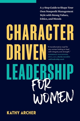 Seller image for Character Driven Leadership for Women: A 5-Step Guide to Shape Your Own Nonprofit Management Style with Strong Values, Ethics, and Morals (Paperback or Softback) for sale by BargainBookStores