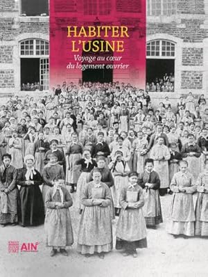 Imagen del vendedor de Habiter l'usine : voyage au coeur du logement ouvrier [Textes issus, et enrichis, des journ�es d'�tude organis�es � Jujurieux, Mus�e des soieries Bonnet, 8-9 novembre 2012, par la Direction des mus�es d�partementaux de l'Ain] a la venta por Papier Mouvant