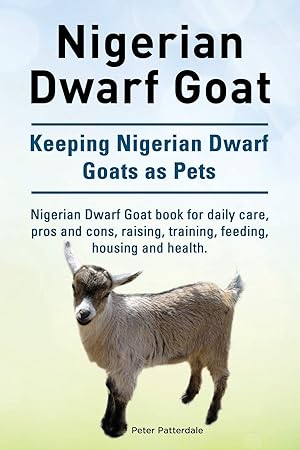 Bild des Verk�ufers f�r Nigerian Dwarf Goat. Keeping Nigerian Dwarf Goats as Pets. Nigerian Dwarf Goat book for daily care, pros and cons, raising, training, feeding, housing and health. zum Verkauf von Zoom Books Company