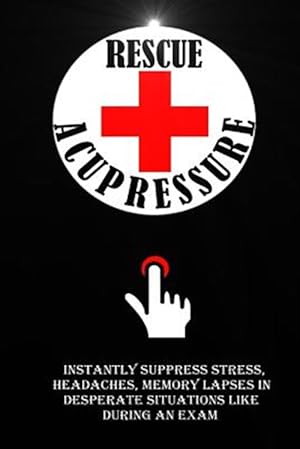 Imagen del vendedor de Rescue Acupressure: Instantly Suppress Stress, Headaches, Memory Lapses in Desperate Situations Like During an Exam. a la venta por GreatBookPrices