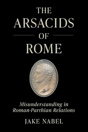 Seller image for Arsacids of Rome : Misunderstanding in Roman-parthian Relations for sale by GreatBookPricesUK