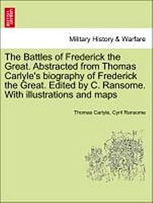 Bild des Verk�ufers f�r The Battles of Frederick the Great. Abstracted from Thomas Carlyle's Biography of Frederick the Great. Edited by C. Ransome. with Illustrations and Maps zum Verkauf von AHA-BUCH GmbH