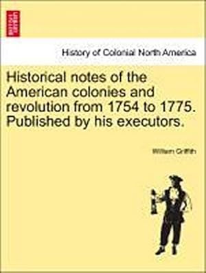 Immagine del venditore per Historical Notes of the American Colonies and Revolution from 1754 to 1775. Published by His Executors. venduto da AHA-BUCH GmbH
