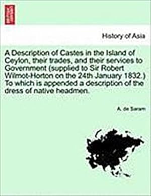 Immagine del venditore per A Description of Castes in the Island of Ceylon, Their Trades, and Their Services to Government (Supplied to Sir Robert Wilmot-Horton on the 24th January 1832.) to Which Is Appended a Description of the Dress of Native Headmen. venduto da AHA-BUCH GmbH