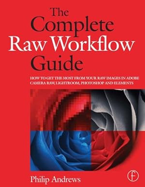 Bild des Verkufers fr Complete Raw Workflow Guide : How to Get the Most from Your Raw Images in Adobe Camera Raw, Lightroom, Photoshop and Elements zum Verkauf von GreatBookPrices