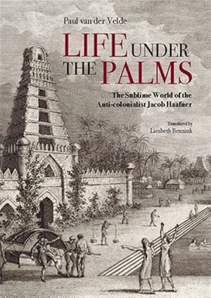 Imagen del vendedor de Life Under the Palms : The Sublime World of the Anti-colonialist Jacob Haafner a la venta por GreatBookPricesUK