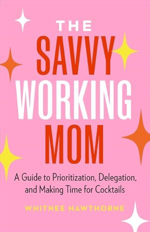 Seller image for Savvy Working Mom : A Guide to Prioritization, Delegation, and Making Time for Cocktails for sale by GreatBookPrices