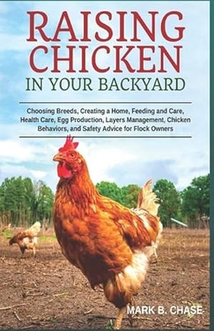Bild des Verkufers fr Raising Chickens in Your Backyard : Choosing Breeds, Creating a Home, Feeding and Care, Health Care, Egg Production, Layers Management, Chicken Behaviors, and Safety Advice for Flock Owners zum Verkauf von AHA-BUCH GmbH