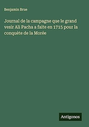 Seller image for Journal de la campagne que le grand vesir Ali Pacha a faite en 1715 pour la conqu�te de la Mor�e for sale by preigu