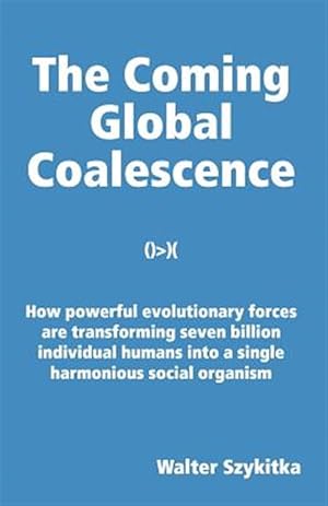 Imagen del vendedor de Coming Global Coalescence : How Powerful Evolutionary Forces Are Transforming Seven Billion Individual Humans into a Single Harmonious Social Organism a la venta por GreatBookPricesUK