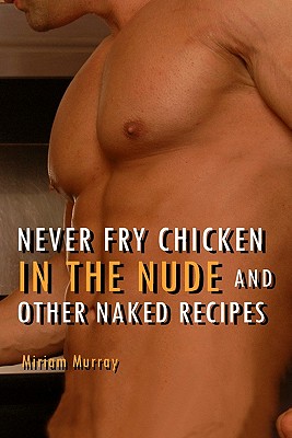 Imagen del vendedor de Never Fry Chicken in the Nude and Other Naked Recipes (Paperback or Softback) a la venta por BargainBookStores