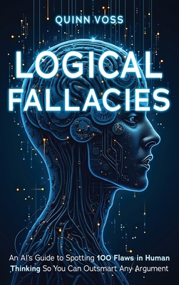 Imagen del vendedor de Logical Fallacies: An AI's Guide to Spotting 100 Flaws in Human Thinking So You Can Outsmart Any Argument (Hardback or Cased Book) a la venta por BargainBookStores
