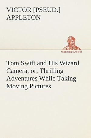 Bild des Verkufers fr Tom Swift and His Wizard Camera, or, Thrilling Adventures While Taking Moving Pictures zum Verkauf von buchversandmimpf2000